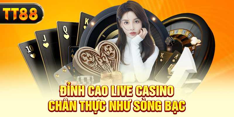Đỉnh cao live casino - Chân thực như sòng bạc